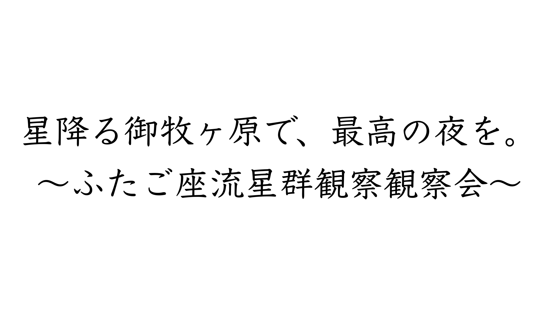 【満員御礼】星降る御牧ヶ原で、最高の一夜を　～ふたご座流星群観察観察会～